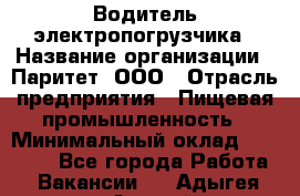 Водитель электропогрузчика › Название организации ­ Паритет, ООО › Отрасль предприятия ­ Пищевая промышленность › Минимальный оклад ­ 28 000 - Все города Работа » Вакансии   . Адыгея респ.,Адыгейск г.